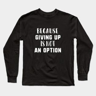 Because giving up is not an option Long Sleeve T-Shirt